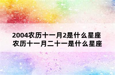 2004农历十一月2是什么星座 农历十一月二十一是什么星座